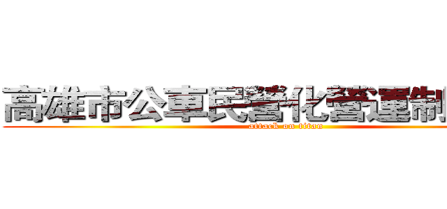 高雄市公車民營化營運制之探討 (attack on titan)