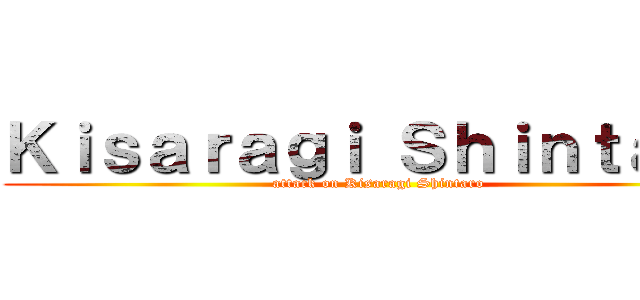 Ｋｉｓａｒａｇｉ Ｓｈｉｎｔａｒｏ (attack on Kisaragi Shintaro)