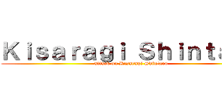 Ｋｉｓａｒａｇｉ Ｓｈｉｎｔａｒｏ (attack on Kisaragi Shintaro)