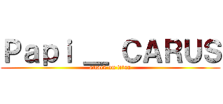 Ｐａｐｉ ＿ ＣＡＲＵＳ (attack on titan)