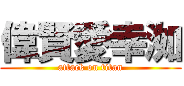 偉賢愛幸洳 (attack on titan)