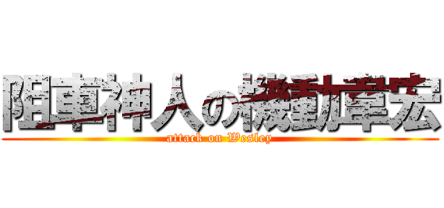 阻車神人の機動韋宏 (attack on Wesley)