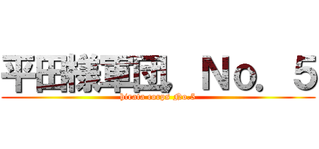 平田様軍団，Ｎｏ．５ (hirata corps No.5)