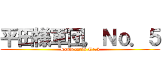平田様軍団，Ｎｏ．５ (hirata corps No.5)
