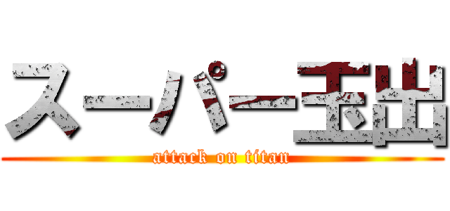 スーパー玉出 (attack on titan)