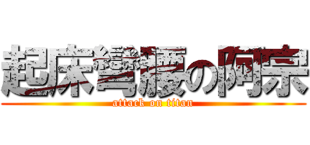 起床彎腰の阿宗 (attack on titan)