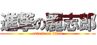 進撃の麗志郎 (attack on titan)