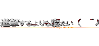 進撃するよりも寝たい（  ´ㅅ｀  ） (attack yorimo netai)