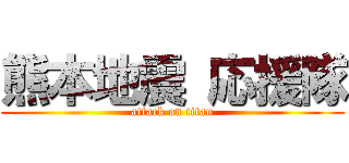 熊本地震 応援隊 (attack on titan)