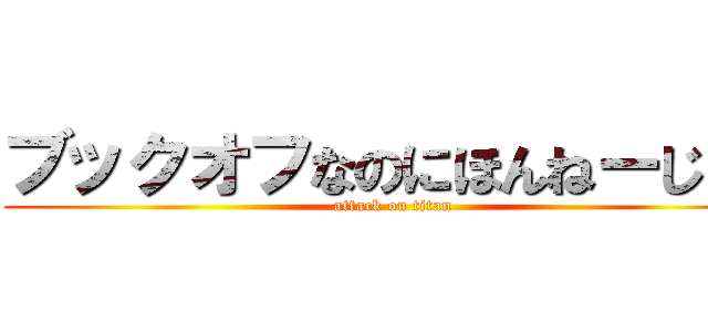 ブックオフなのにほんねーじゃん (attack on titan)