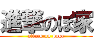 進撃のぽ家 (attack on poke)