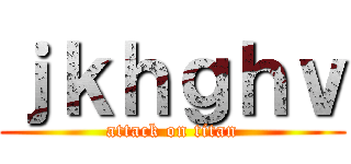 ｊｋｈｇｈｖ (attack on titan)