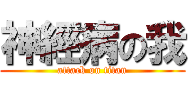 神經病の我 (attack on titan)