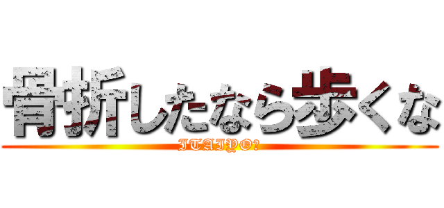 骨折したなら歩くな (ITAIYO☆)