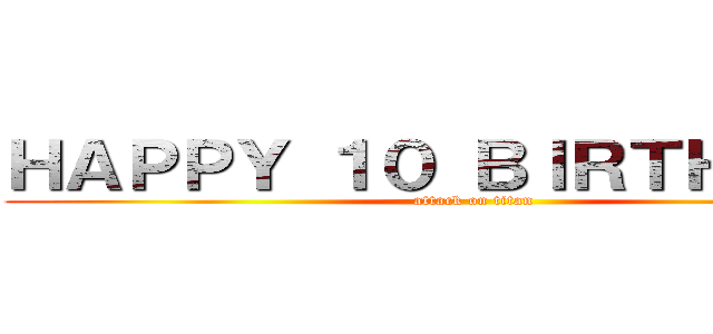 ＨＡＰＰＹ １０ ＢＩＲＴＨＤＡＹ  (attack on titan)