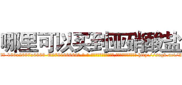 哪里可以买到亚硝酸盐 (哪里可以买到亚硝酸盐【电-186x2687x6963-Q278180069元-吉-药-业】我们做的是长期生意,靠的是老客户长期支持 http://sngk.net/IP6X4U
)