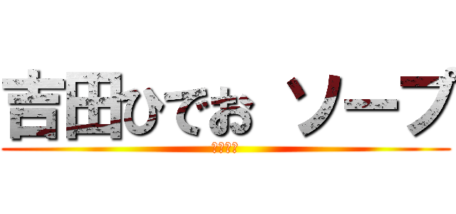 吉田ひでお ソープ (吉田英男)