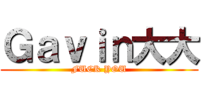 Ｇａｖｉｎ大大 (FUCK YOU)