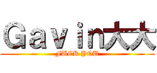 Ｇａｖｉｎ大大 (FUCK YOU)