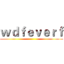 ｗｄｆｅｖｅｒｆ ()
