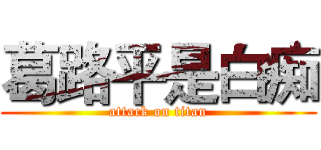 葛路平是白痴 (attack on titan)