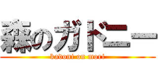 森のガドニー (kadoni on mori)