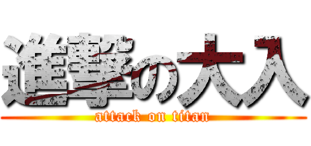進撃の大入 (attack on titan)