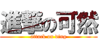 進撃の可然 (attack on ding)