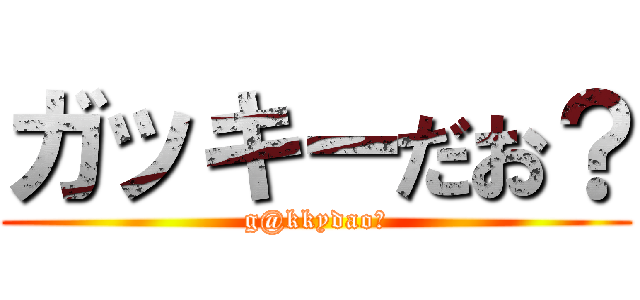 ガッキーだお？ (g@kkydao?)