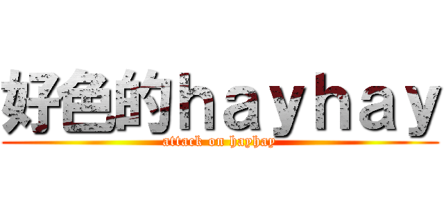 好色的ｈａｙｈａｙ (attack on hayhay)