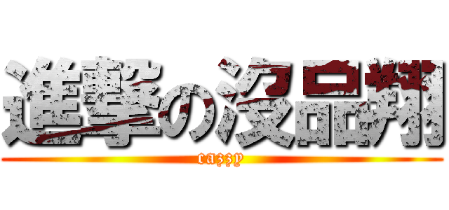 進撃の沒品翔 (cazzy)