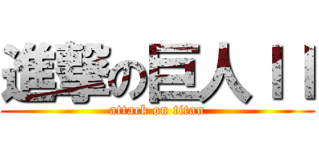 進撃の巨人ＩＩ (attack on titan)