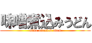 味噌煮込みうどん (miso attacked udon)