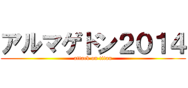 アルマゲドン２０１４ (attack on titan)