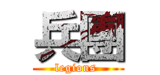 兵團 (legions )