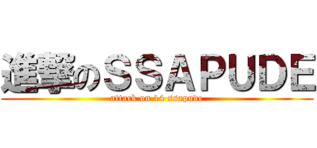 進撃のＳＳＡＰＵＤＥ (attack on 14 ssapude)