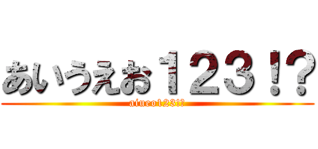あいうえお１２３！？ (aiueo123!?)