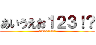 あいうえお１２３！？ (aiueo123!?)