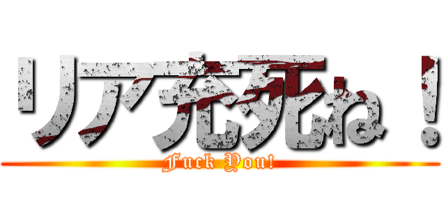 リア充死ね！ (Fuck You!)