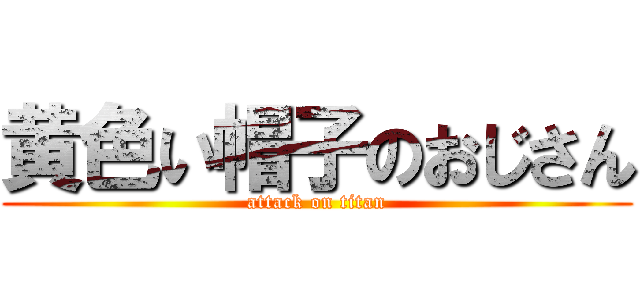 黄色い帽子のおじさん (attack on titan)