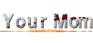 Ｙｏｕｒ Ｍｏｍ (SWEET BURN)