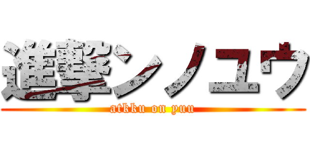 進撃ンノユウ (atkku on yuu)