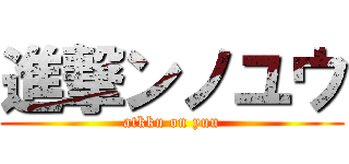進撃ンノユウ (atkku on yuu)