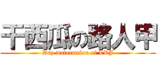 干西瓜の路人甲 (Dry watermelon of LRJ)