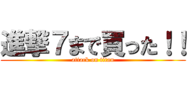 進撃７まで買った！！ (attack on titan)