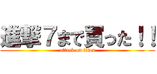 進撃７まで買った！！ (attack on titan)