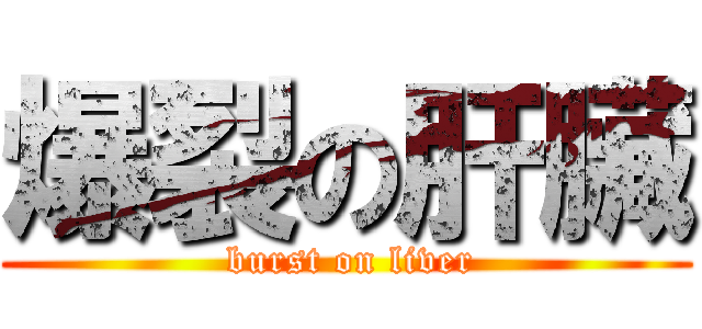 爆裂の肝臟 ( burst on liver)
