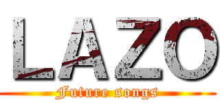 ＬＡＺＯ (Future songs)