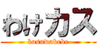 わけカス (kasuwakebe)