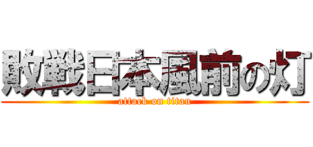 敗戦日本風前の灯 (attack on titan)